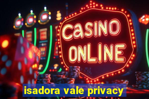 isadora vale privacy